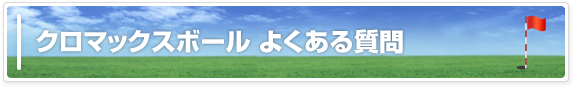 クロマックスボール よくある質問